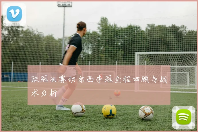 欧冠决赛切尔西夺冠全程回顾与战术分析