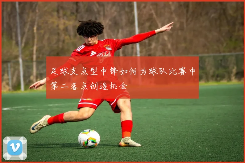 足球支点型中锋如何为球队比赛中第二落点创造机会