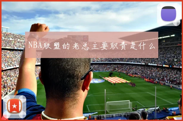 NBA联盟的老总主要职责是什么