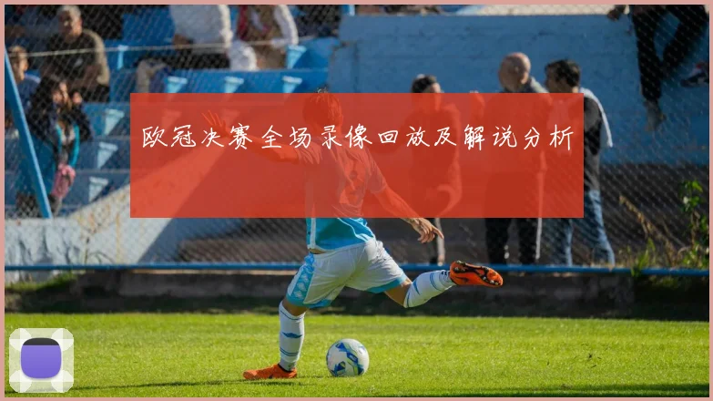 欧冠决赛全场录像回放及解说分析