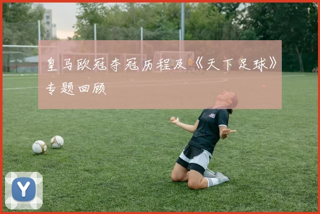 皇马欧冠夺冠历程及《天下足球》专题回顾