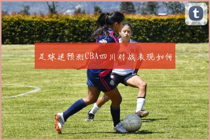 足球迷预测CBA四川对战表现如何