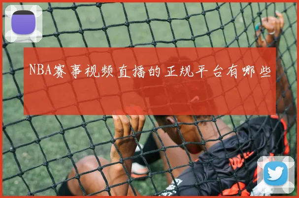 NBA赛事视频直播的正规平台有哪些