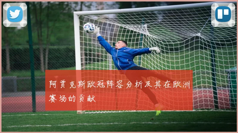 阿贾克斯欧冠阵容分析及其在欧洲赛场的贡献