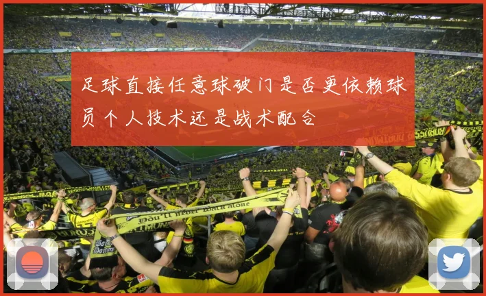 足球直接任意球破门是否更依赖球员个人技术还是战术配合
